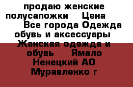 продаю женские полусапожки. › Цена ­ 1 700 - Все города Одежда, обувь и аксессуары » Женская одежда и обувь   . Ямало-Ненецкий АО,Муравленко г.